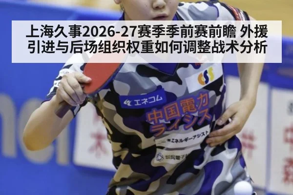 上海久事2026-27赛季季前赛前瞻 外援引进与后场组织权重如何调整战术分析