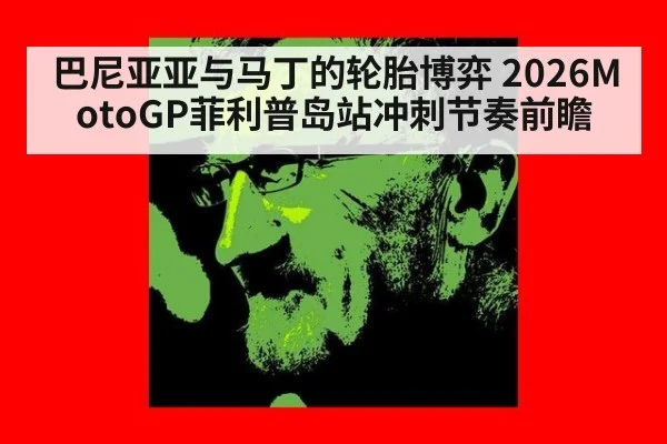 巴尼亚亚与马丁的轮胎博弈 2026MotoGP菲利普岛站冲刺节奏前瞻