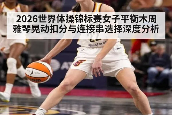 2026世界体操锦标赛女子平衡木周雅琴晃动扣分与连接串选择深度分析
