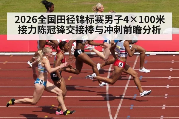 2026全国田径锦标赛男子4×100米接力陈冠锋交接棒与冲刺前瞻分析