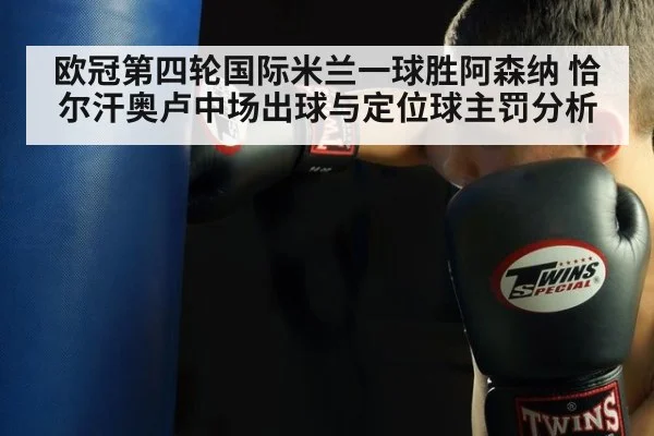 欧冠第四轮国际米兰一球胜阿森纳 恰尔汗奥卢中场出球与定位球主罚分析